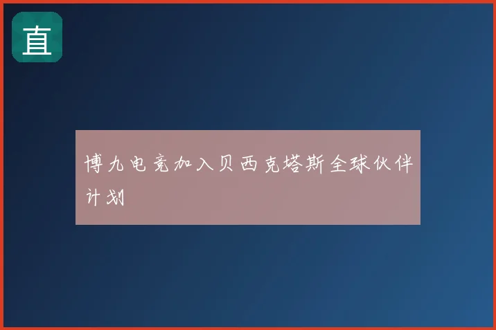 博九电竞加入贝西克塔斯全球伙伴计划