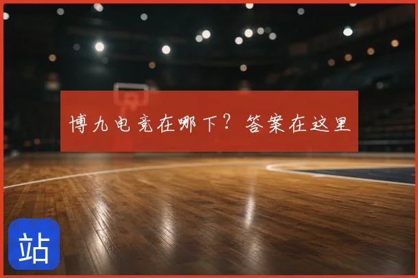 博九电竞在哪下?答案在这里