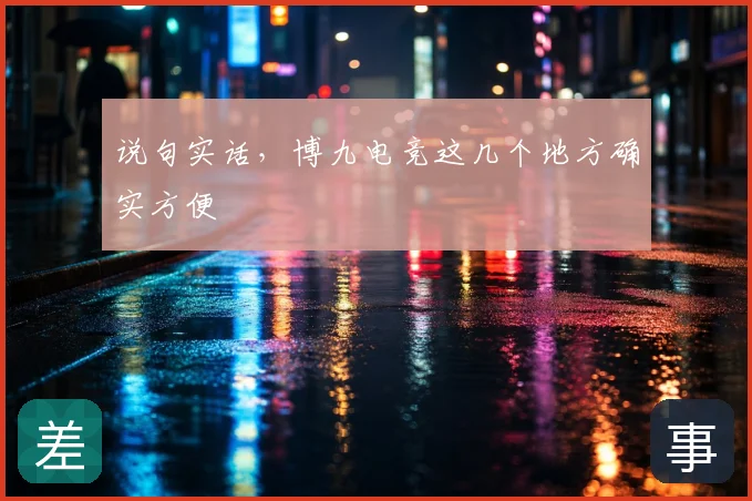 说句实话，博九电竞这几个地方确实方便