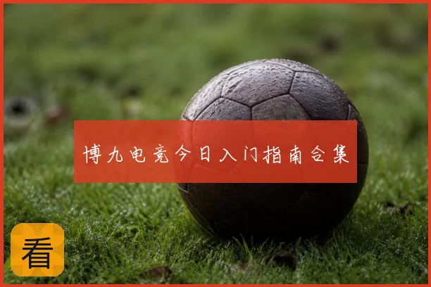 博九电竞今日入门指南合集
