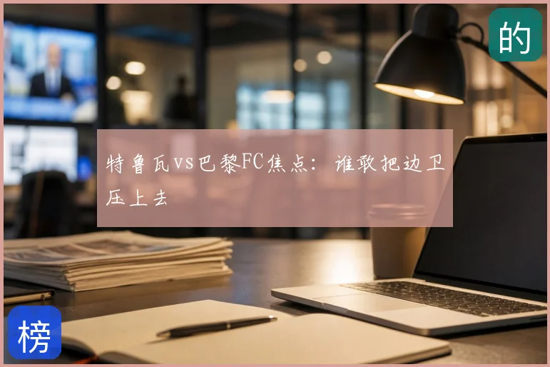 特鲁瓦vs巴黎FC焦点：谁敢把边卫压上去