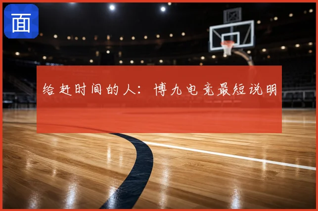 给赶时间的人：博九电竞最短说明