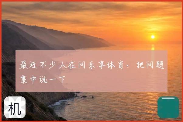 最近不少人在问乐享体育,把问题集中说一下